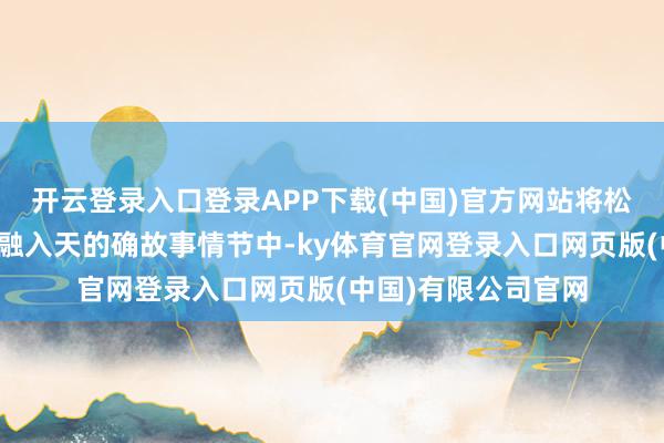 开云登录入口登录APP下载(中国)官方网站将松弛家风的主题秘要融入天的确故事情节中-ky体育官网登录入口网页版(中国)有限公司官网