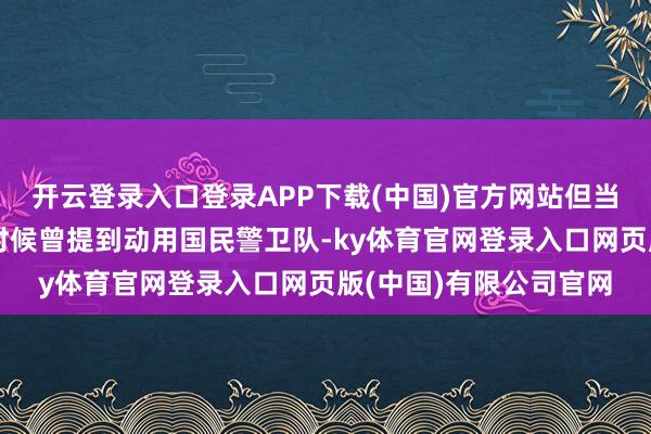 开云登录入口登录APP下载(中国)官方网站但当选总统特朗普在竞选时候曾提到动用国民警卫队-ky体育官网登录入口网页版(中国)有限公司官网
