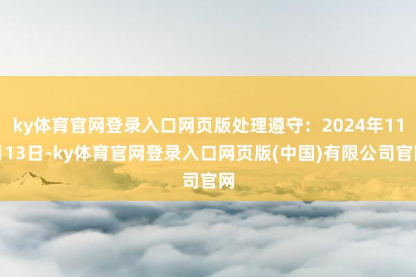 ky体育官网登录入口网页版处理遵守:2024年11月13日-ky体育官网登录入口网页版(中国)有限公司官网
