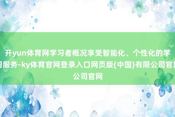 开yun体育网学习者概况享受智能化、个性化的学习服务-ky体育官网登录入口网页版(中国)有限公司官网