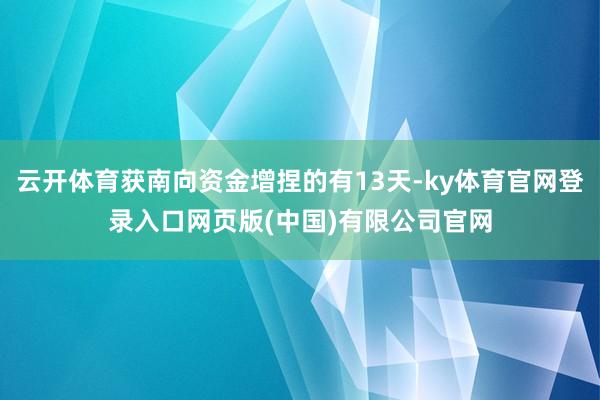 云开体育获南向资金增捏的有13天-ky体育官网登录入口网页版(中国)有限公司官网