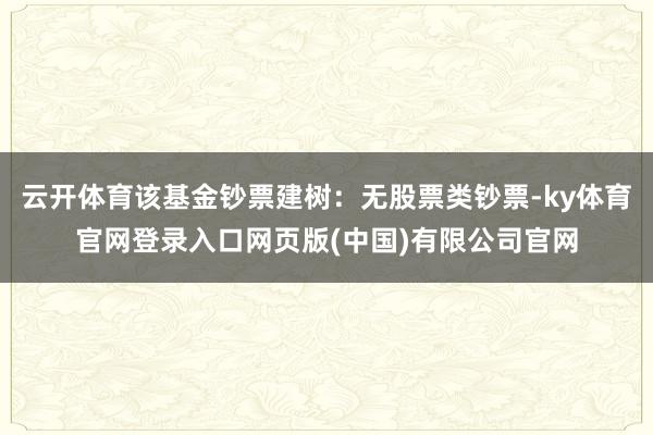 云开体育该基金钞票建树：无股票类钞票-ky体育官网登录入口网页版(中国)有限公司官网