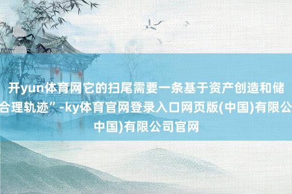开yun体育网它的扫尾需要一条基于资产创造和储蓄的“合理轨迹”-ky体育官网登录入口网页版(中国)有限公司官网