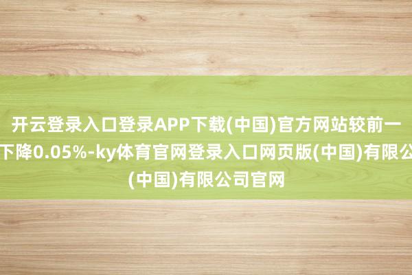 开云登录入口登录APP下载(中国)官方网站较前一交游日下降0.05%-ky体育官网登录入口网页版(中国)有限公司官网