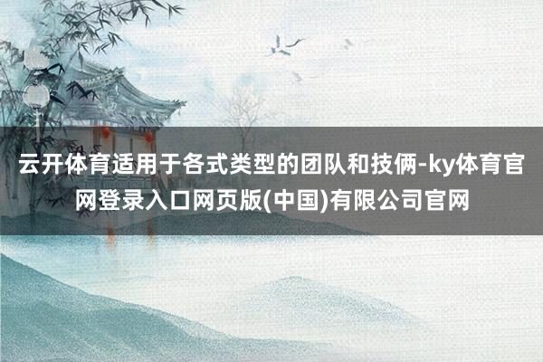 云开体育适用于各式类型的团队和技俩-ky体育官网登录入口网页版(中国)有限公司官网