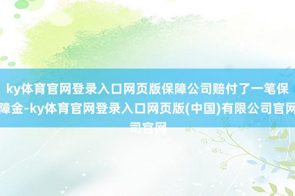 ky体育官网登录入口网页版保障公司赔付了一笔保障金-ky体育官网登录入口网页版(中国)有限公司官网