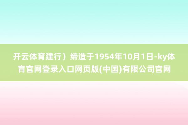 开云体育建行）缔造于1954年10月1日-ky体育官网登录入口网页版(中国)有限公司官网