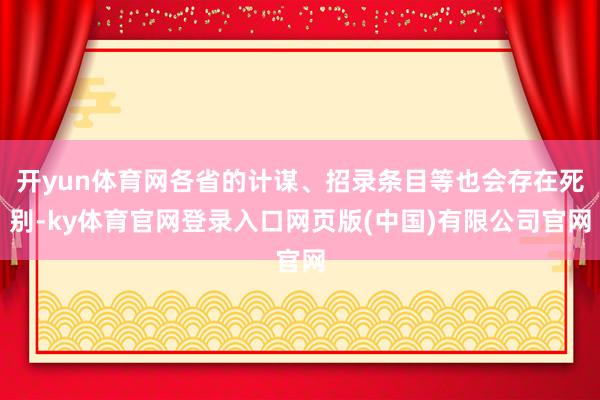 开yun体育网各省的计谋、招录条目等也会存在死别-ky体育官网登录入口网页版(中国)有限公司官网