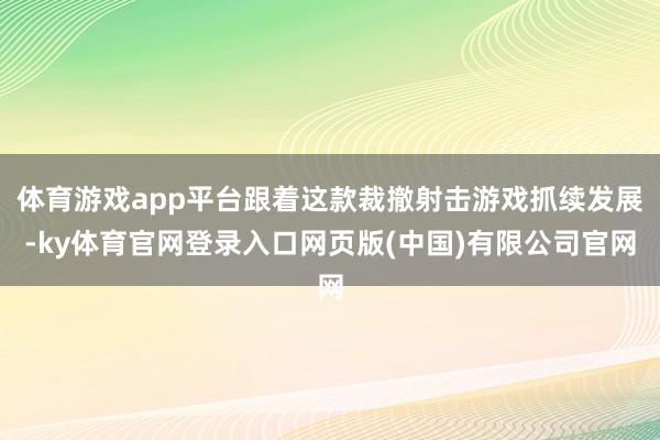 体育游戏app平台跟着这款裁撤射击游戏抓续发展-ky体育官网登录入口网页版(中国)有限公司官网