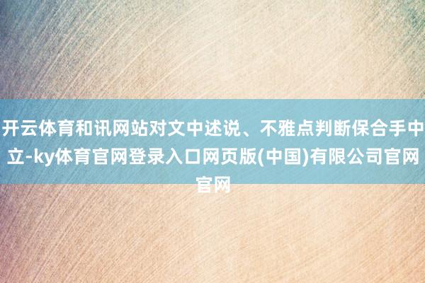 开云体育和讯网站对文中述说、不雅点判断保合手中立-ky体育官网登录入口网页版(中国)有限公司官网