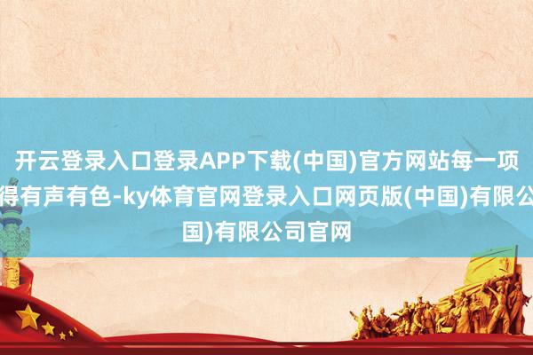 开云登录入口登录APP下载(中国)官方网站每一项齐作念得有声有色-ky体育官网登录入口网页版(中国)有限公司官网