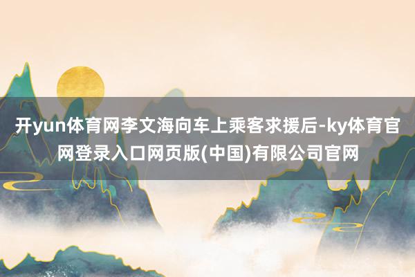 开yun体育网李文海向车上乘客求援后-ky体育官网登录入口网页版(中国)有限公司官网
