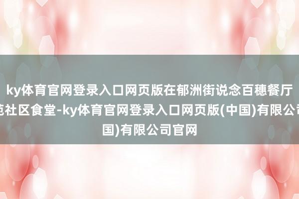ky体育官网登录入口网页版在郁洲街说念百穗餐厅梧桐苑社区食堂-ky体育官网登录入口网页版(中国)有限公司官网