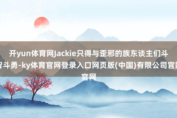 开yun体育网Jackie只得与歪邪的族东谈主们斗智斗勇-ky体育官网登录入口网页版(中国)有限公司官网