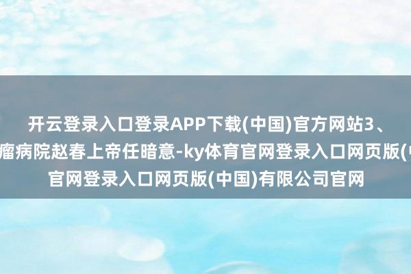 开云登录入口登录APP下载(中国)官方网站3、马齿苋成齐吉利肿瘤病院赵春上帝任暗意-ky体育官网登录入口网页版(中国)有限公司官网