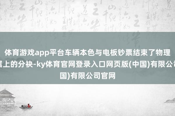 体育游戏app平台车辆本色与电板钞票结束了物理与权属上的分袂-ky体育官网登录入口网页版(中国)有限公司官网
