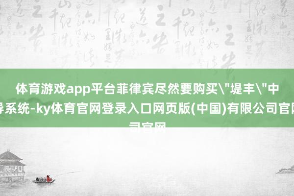 体育游戏app平台菲律宾尽然要购买