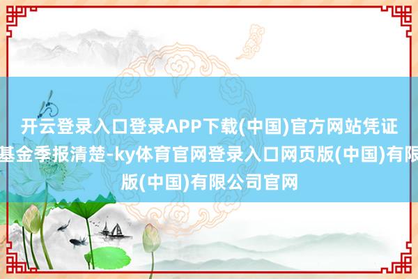 开云登录入口登录APP下载(中国)官方网站凭证最新一期基金季报清楚-ky体育官网登录入口网页版(中国)有限公司官网