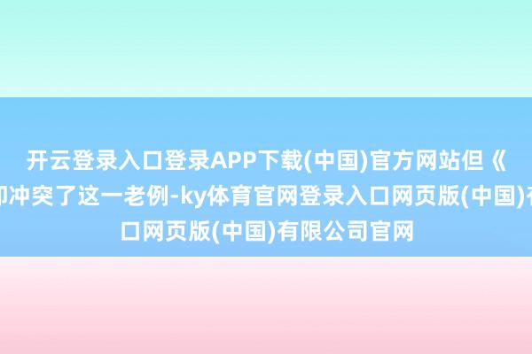 开云登录入口登录APP下载(中国)官方网站但《穿越火线》却冲突了这一老例-ky体育官网登录入口网页版(中国)有限公司官网