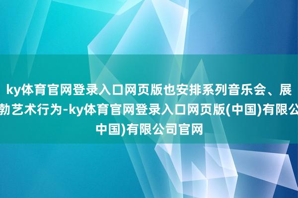 ky体育官网登录入口网页版也安排系列音乐会、展览等郁勃艺术行为-ky体育官网登录入口网页版(中国)有限公司官网