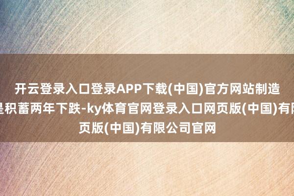 开云登录入口登录APP下载(中国)官方网站制造业产出仍是积蓄两年下跌-ky体育官网登录入口网页版(中国)有限公司官网