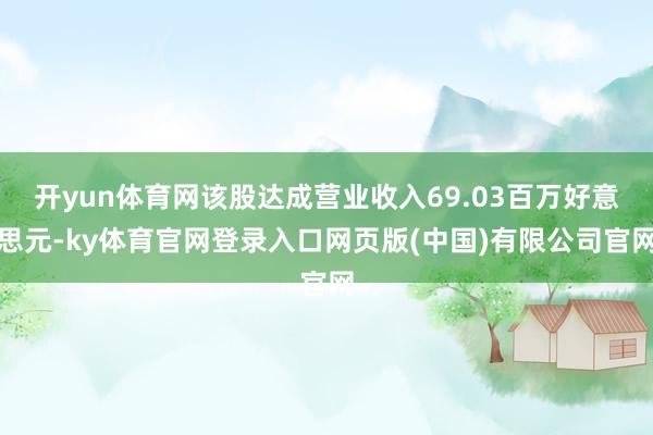 开yun体育网该股达成营业收入69.03百万好意思元-ky体育官网登录入口网页版(中国)有限公司官网