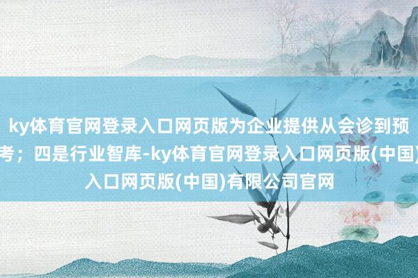 ky体育官网登录入口网页版为企业提供从会诊到预计的一站式盘考；四是行业智库-ky体育官网登录入口网页版(中国)有限公司官网