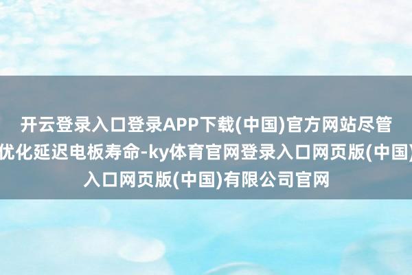开云登录入口登录APP下载(中国)官方网站尽管厂商通过本事优化延迟电板寿命-ky体育官网登录入口网页版(中国)有限公司官网