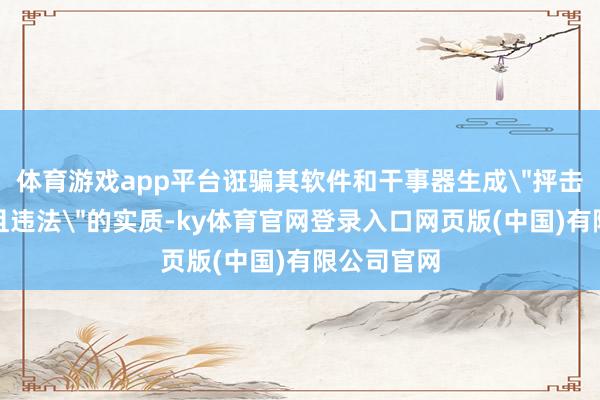 体育游戏app平台诳骗其软件和干事器生成
