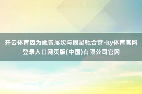 开云体育因为她曾屡次与周星驰合营-ky体育官网登录入口网页版(中国)有限公司官网