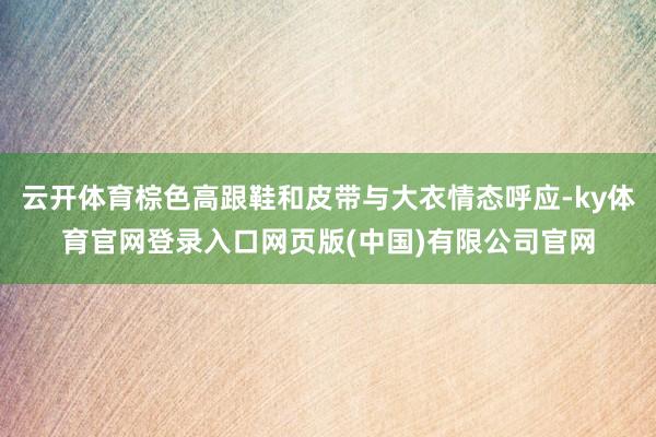 云开体育棕色高跟鞋和皮带与大衣情态呼应-ky体育官网登录入口网页版(中国)有限公司官网