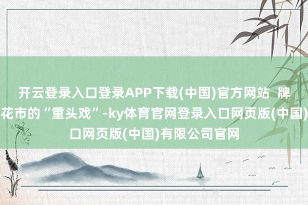 开云登录入口登录APP下载(中国)官方网站  牌坊是每年迎春花市的“重头戏”-ky体育官网登录入口网页版(中国)有限公司官网