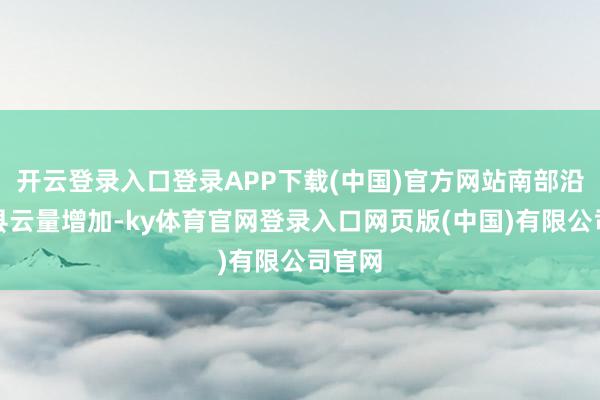开云登录入口登录APP下载(中国)官方网站南部沿海市县云量增加-ky体育官网登录入口网页版(中国)有限公司官网