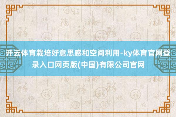 开云体育栽培好意思感和空间利用-ky体育官网登录入口网页版(中国)有限公司官网