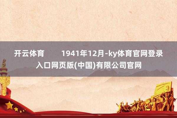 开云体育        1941年12月-ky体育官网登录入口网页版(中国)有限公司官网