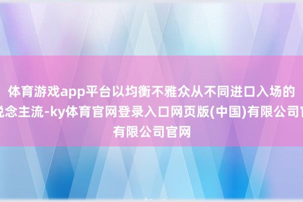 体育游戏app平台以均衡不雅众从不同进口入场的东说念主流-ky体育官网登录入口网页版(中国)有限公司官网