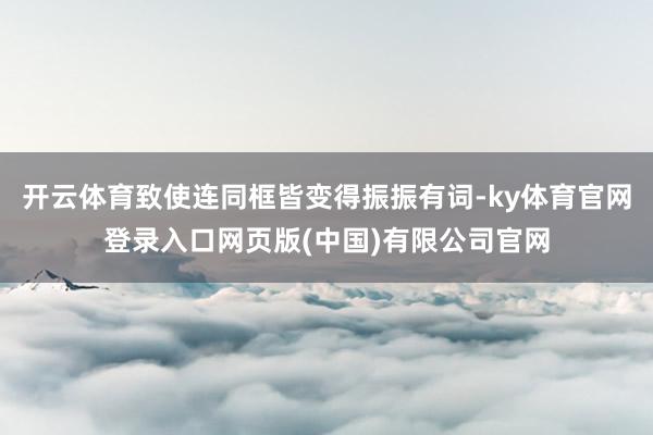 开云体育致使连同框皆变得振振有词-ky体育官网登录入口网页版(中国)有限公司官网
