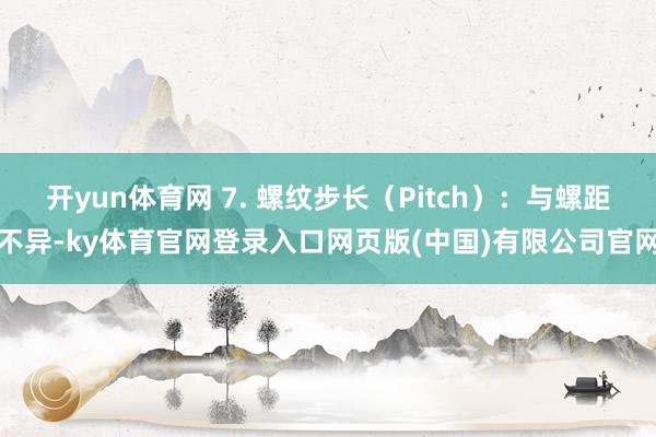 开yun体育网 7. 螺纹步长（Pitch）：与螺距不异-ky体育官网登录入口网页版(中国)有限公司官网
