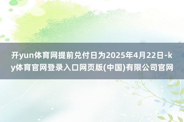 开yun体育网提前兑付日为2025年4月22日-ky体育官网登录入口网页版(中国)有限公司官网