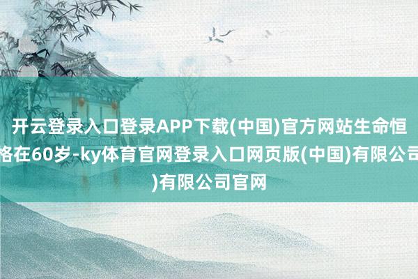 开云登录入口登录APP下载(中国)官方网站生命恒久定格在60岁-ky体育官网登录入口网页版(中国)有限公司官网