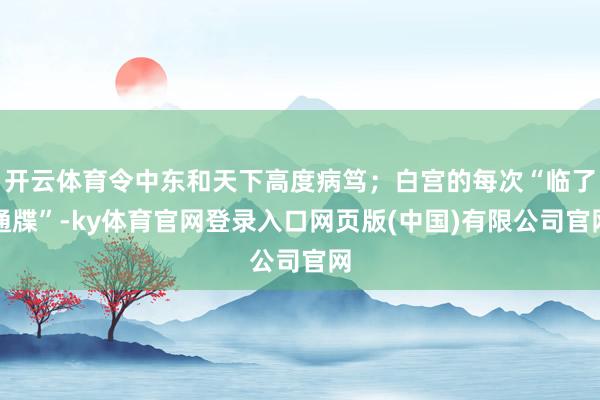 开云体育令中东和天下高度病笃;白宫的每次“临了通牒”-ky体育官网登录入口网页版(中国)有限公司官网