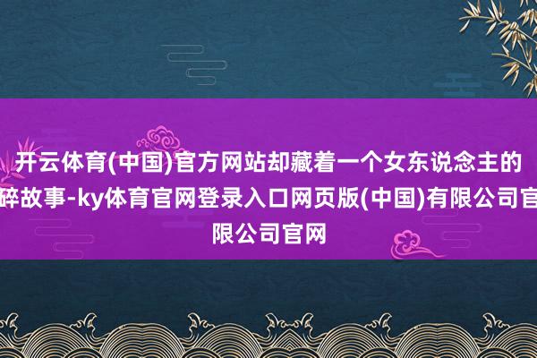 开云体育(中国)官方网站却藏着一个女东说念主的心碎故事-ky体育官网登录入口网页版(中国)有限公司官网