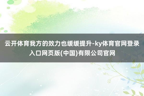 云开体育我方的效力也缓缓提升-ky体育官网登录入口网页版(中国)有限公司官网