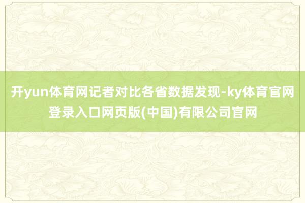 开yun体育网记者对比各省数据发现-ky体育官网登录入口网页版(中国)有限公司官网