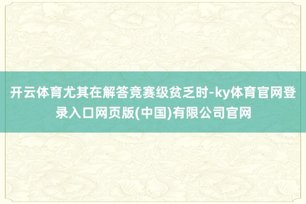 开云体育尤其在解答竞赛级贫乏时-ky体育官网登录入口网页版(中国)有限公司官网