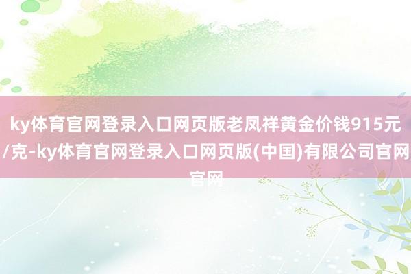 ky体育官网登录入口网页版老凤祥黄金价钱915元/克-ky体育官网登录入口网页版(中国)有限公司官网