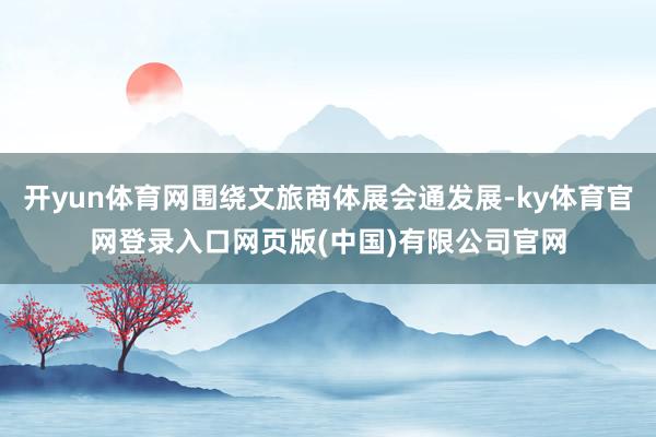 开yun体育网围绕文旅商体展会通发展-ky体育官网登录入口网页版(中国)有限公司官网
