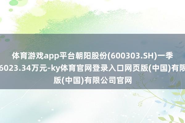 体育游戏app平台朝阳股份(600303.SH)一季度净耗损6023.34万元-ky体育官网登录入口网页版(中国)有限公司官网
