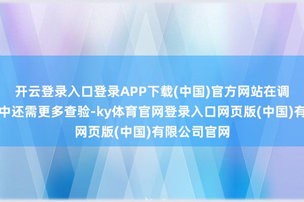 开云登录入口登录APP下载(中国)官方网站在调皮的演艺圈中还需更多查验-ky体育官网登录入口网页版(中国)有限公司官网