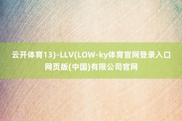 云开体育13)-LLV(LOW-ky体育官网登录入口网页版(中国)有限公司官网